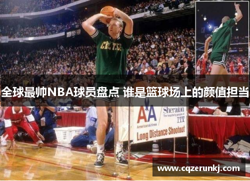 全球最帅NBA球员盘点 谁是篮球场上的颜值担当